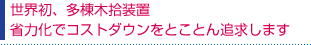 世界初、多棟木拾装置省力化でコストダウンをとことん追及します